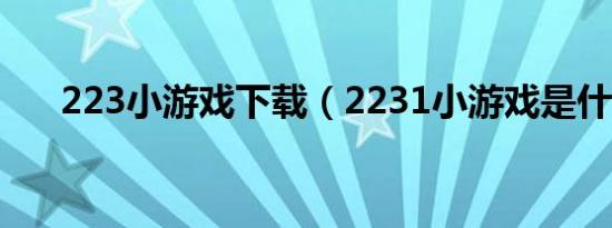 223小游戏下载（2231小游戏是什么）