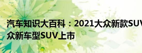 汽车知识大百科：2021大众新款SUV大全_大众新车型SUV上市