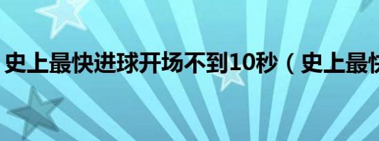 史上最快进球开场不到10秒（史上最快进球）