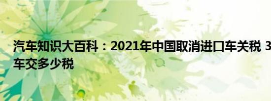 汽车知识大百科：2021年中国取消进口车关税 30万的进口车交多少税