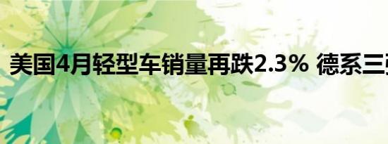 美国4月轻型车销量再跌2.3% 德系三强齐降