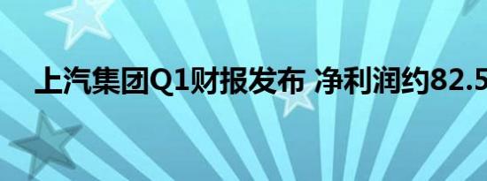 上汽集团Q1财报发布 净利润约82.5亿元