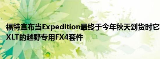 福特宣布当Expedition最终于今年秋天到货时它将提供针对XLT的越野专用FX4套件