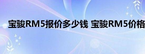 宝骏RM5报价多少钱 宝骏RM5价格多少 