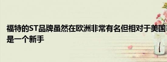 福特的ST品牌虽然在欧洲非常有名但相对于美国市场来说还是一个新手