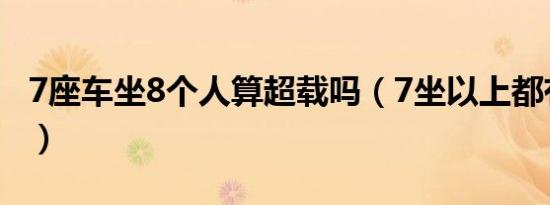 7座车坐8个人算超载吗（7坐以上都有什么车）