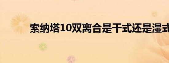 索纳塔10双离合是干式还是湿式