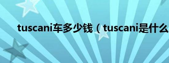 tuscani车多少钱（tuscani是什么车）