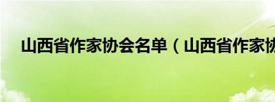 山西省作家协会名单（山西省作家协会）