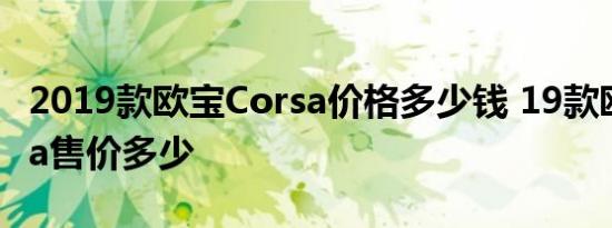 2019款欧宝Corsa价格多少钱 19款欧宝Corsa售价多少