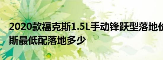 2020款福克斯1.5L手动锋跃型落地价格 福克斯最低配落地多少