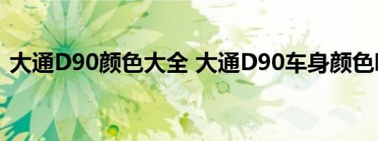 大通D90颜色大全 大通D90车身颜色哪个好