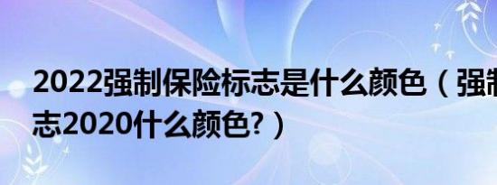 2022强制保险标志是什么颜色（强制保险标志2020什么颜色?）