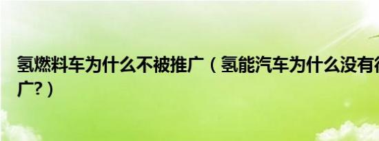 氢燃料车为什么不被推广（氢能汽车为什么没有得到广泛推广?）