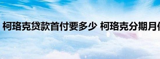 柯珞克贷款首付要多少 柯珞克分期月供多少 