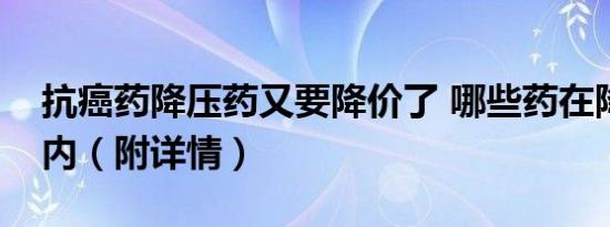 抗癌药降压药又要降价了 哪些药在降价范围内（附详情）