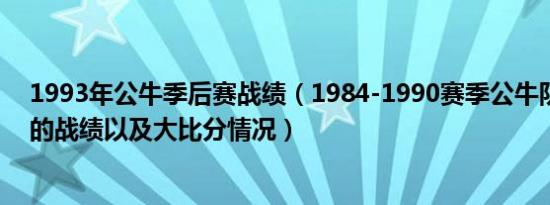 1993年公牛季后赛战绩（1984-1990赛季公牛队在季后赛的战绩以及大比分情况）