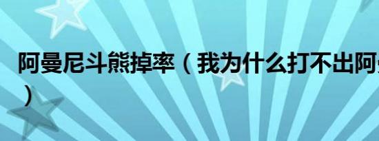 阿曼尼斗熊掉率（我为什么打不出阿曼尼斗熊）