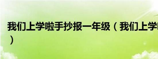 我们上学啦手抄报一年级（我们上学啦手抄报）