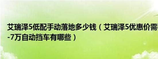 艾瑞泽5低配手动落地多少钱（艾瑞泽5优惠价需要多少钱 6-7万自动挡车有哪些）