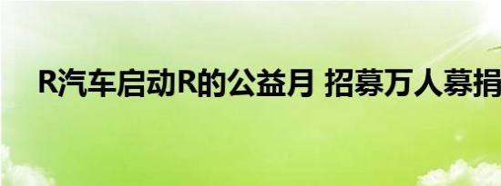 R汽车启动R的公益月 招募万人募捐书籍