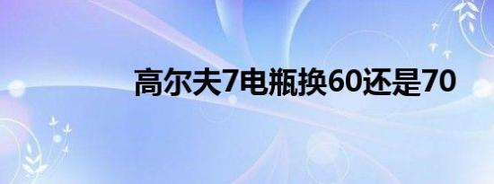 高尔夫7电瓶换60还是70