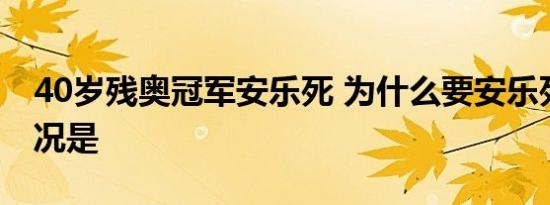 40岁残奥冠军安乐死 为什么要安乐死具体情况是