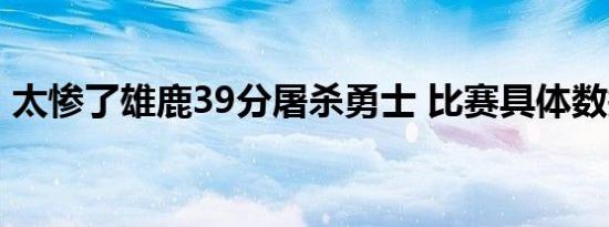 太惨了雄鹿39分屠杀勇士 比赛具体数据如何