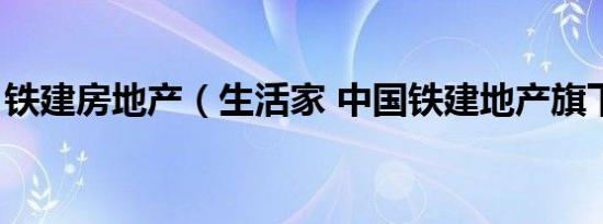 铁建房地产（生活家 中国铁建地产旗下项目）