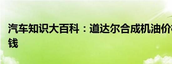 汽车知识大百科：道达尔合成机油价格表多少钱