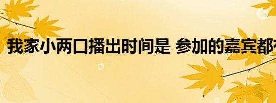 我家小两口播出时间是 参加的嘉宾都有哪些