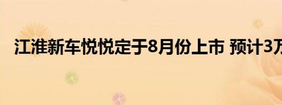 江淮新车悦悦定于8月份上市 预计3万起售