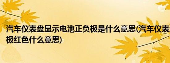 汽车仪表盘显示电池正负极是什么意思(汽车仪表盘电池正负极红色什么意思)