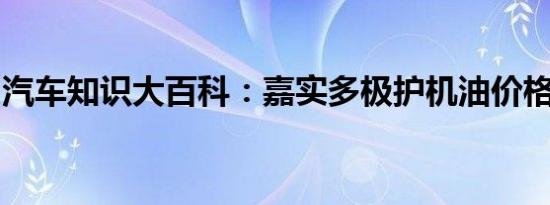 汽车知识大百科：嘉实多极护机油价格多少钱