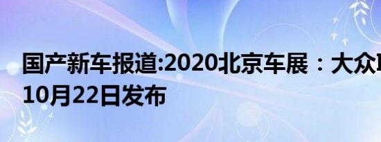 国产新车报道:2020北京车展：大众ID.4将于10月22日发布