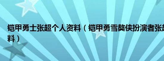 铠甲勇士张超个人资料（铠甲勇雪獒侠扮演者张超的个人资料）