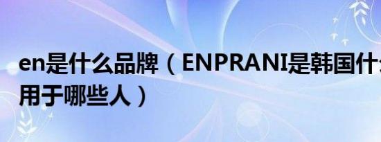 en是什么品牌（ENPRANI是韩国什么牌子适用于哪些人）