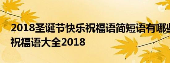 2018圣诞节快乐祝福语简短语有哪些圣诞节祝福语大全2018