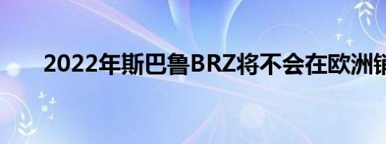 2022年斯巴鲁BRZ将不会在欧洲销售