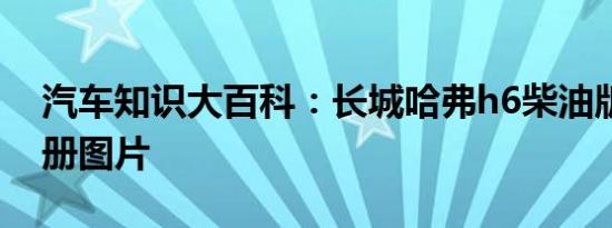 汽车知识大百科：长城哈弗h6柴油版保养手册图片