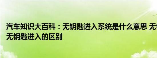 汽车知识大百科：无钥匙进入系统是什么意思 无钥匙启动和无钥匙进入的区别