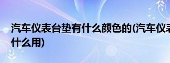 汽车仪表台垫有什么颜色的(汽车仪表台垫有什么用)