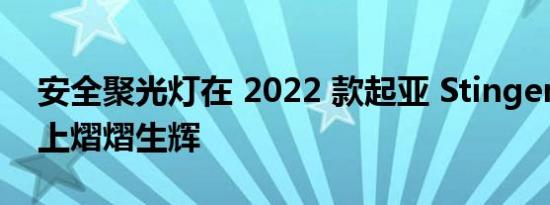 安全聚光灯在 2022 款起亚 Stinger 掀背车上熠熠生辉