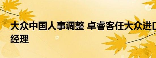 大众中国人事调整 卓睿客任大众进口汽车总经理