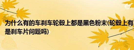 为什么有的车刹车轮毂上都是黑色粉末(轮毂上有黑色的粉尘是刹车片问题吗)