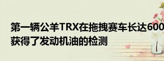 第一辆公羊TRX在拖拽赛车长达6000英里后获得了发动机油的检测