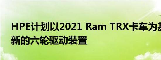 HPE计划以2021 Ram TRX卡车为基础采用新的六轮驱动装置