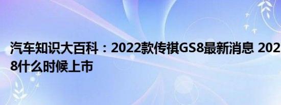 汽车知识大百科：2022款传祺GS8最新消息 2022新一代GS8什么时候上市