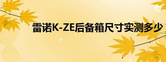 雷诺K-ZE后备箱尺寸实测多少 