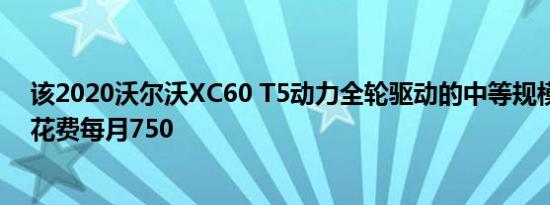 该2020沃尔沃XC60 T5动力全轮驱动的中等规模的交叉将花费每月750